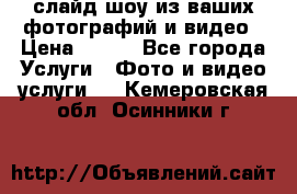 слайд-шоу из ваших фотографий и видео › Цена ­ 500 - Все города Услуги » Фото и видео услуги   . Кемеровская обл.,Осинники г.